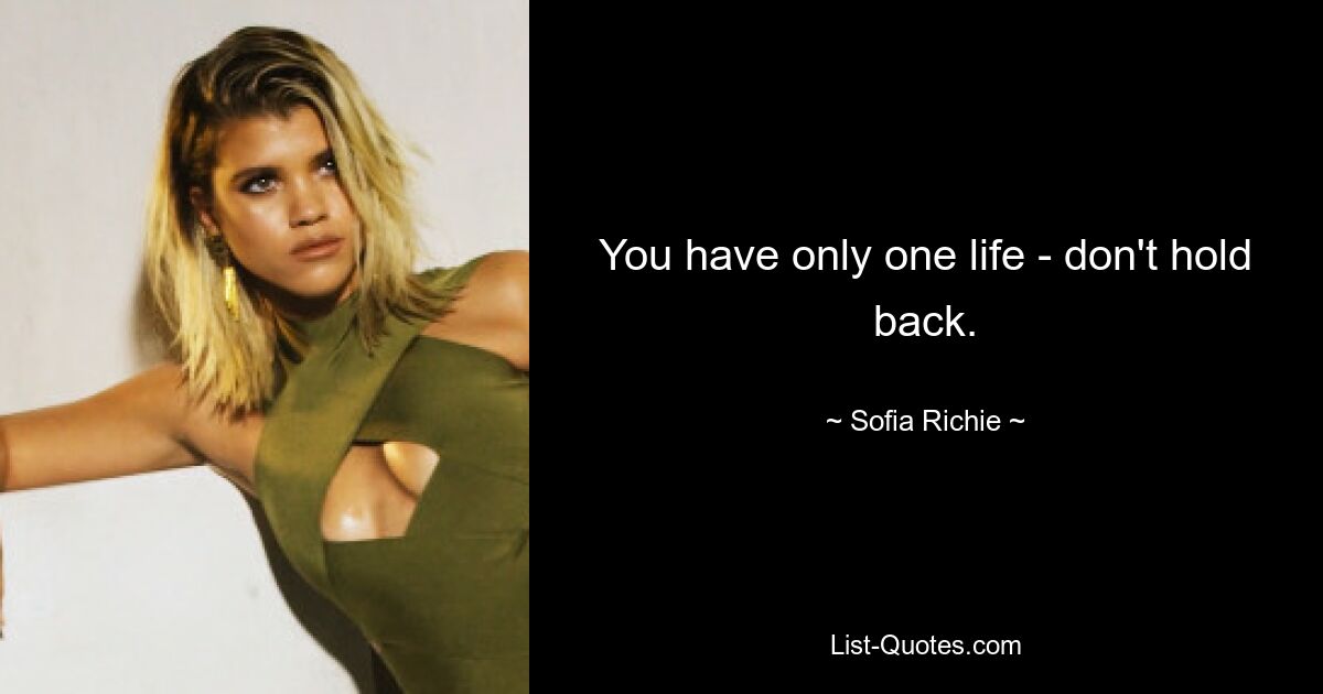 You have only one life - don't hold back. — © Sofia Richie