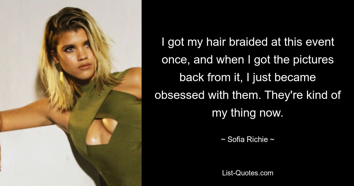 I got my hair braided at this event once, and when I got the pictures back from it, I just became obsessed with them. They're kind of my thing now. — © Sofia Richie