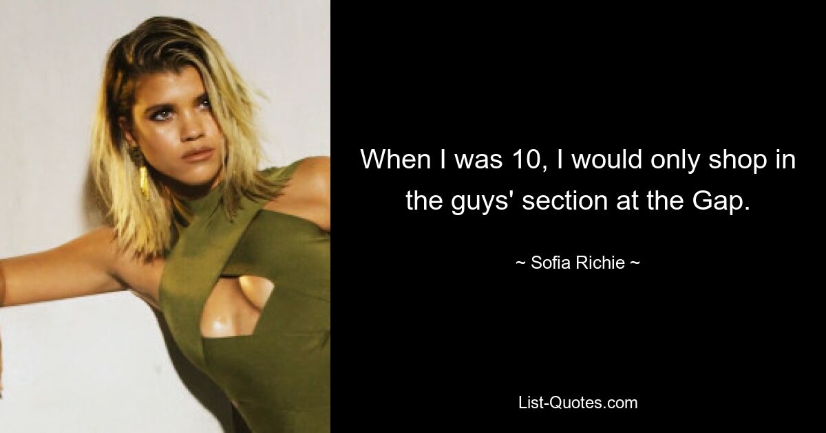 When I was 10, I would only shop in the guys' section at the Gap. — © Sofia Richie