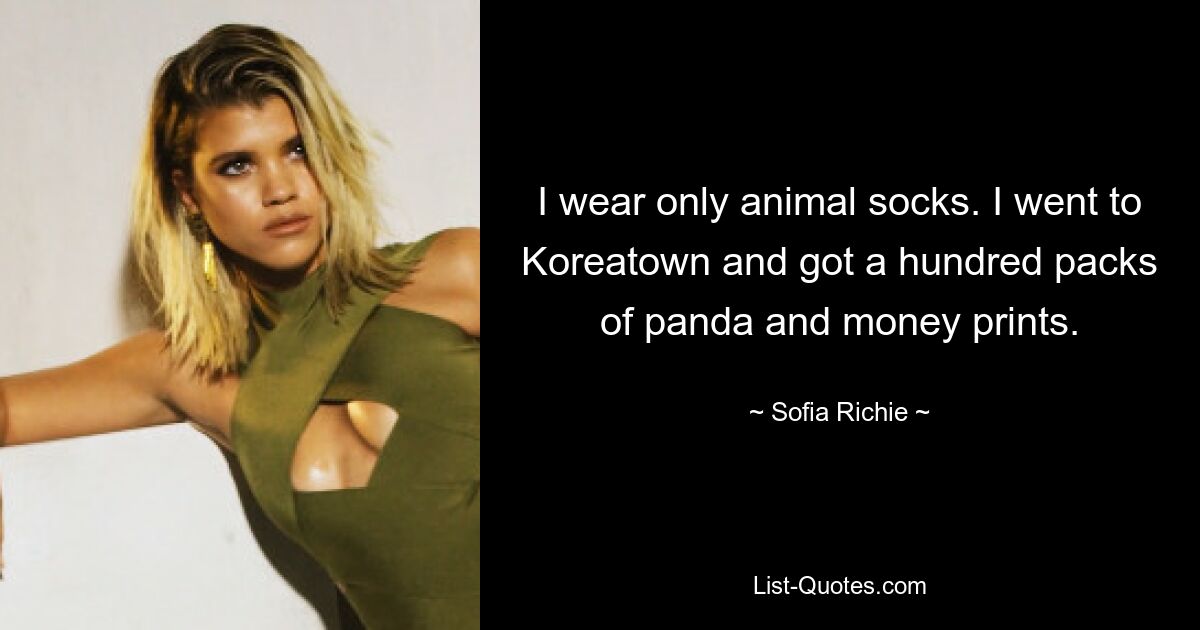 I wear only animal socks. I went to Koreatown and got a hundred packs of panda and money prints. — © Sofia Richie