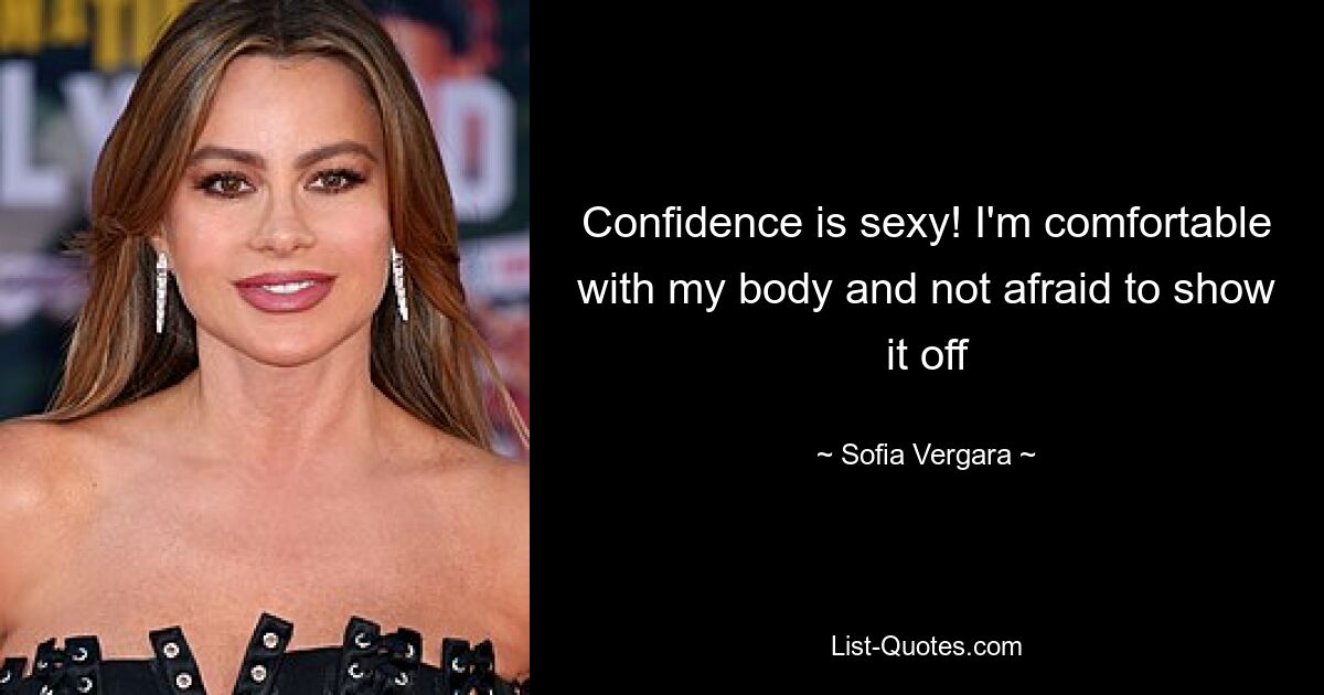 Confidence is sexy! I'm comfortable with my body and not afraid to show it off — © Sofia Vergara