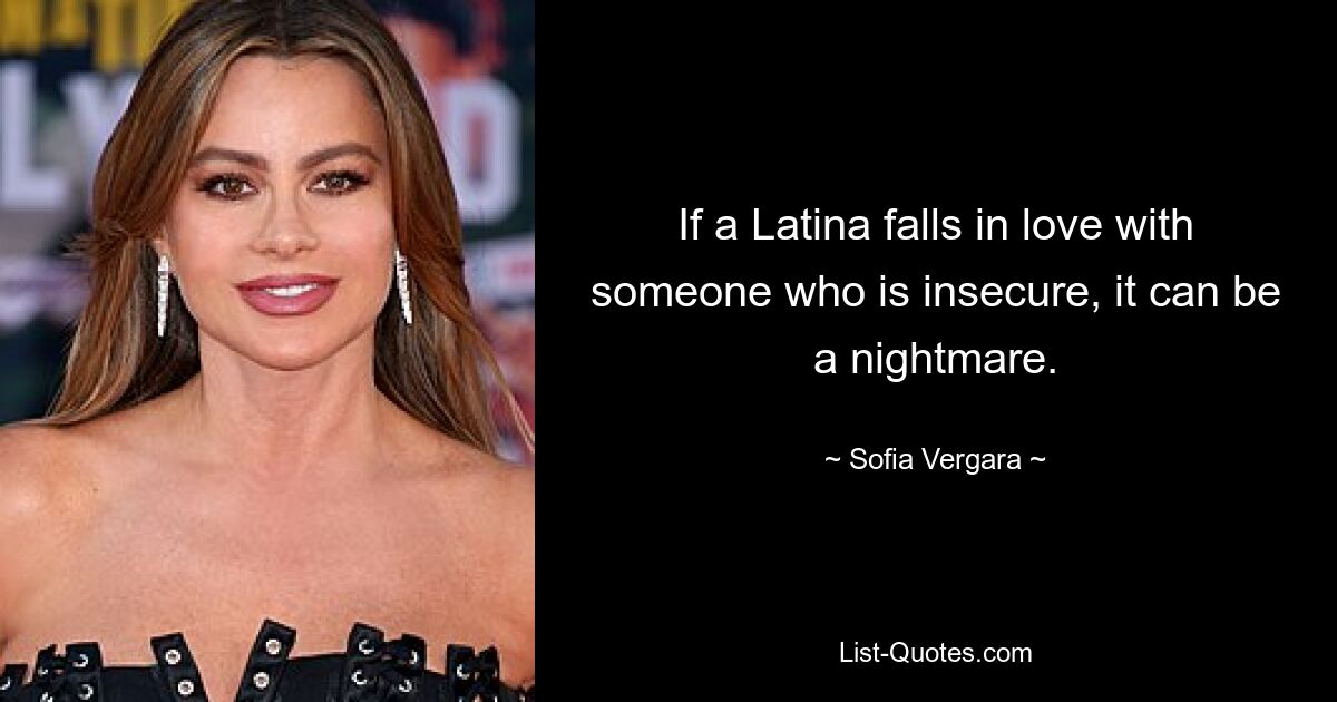 If a Latina falls in love with someone who is insecure, it can be a nightmare. — © Sofia Vergara