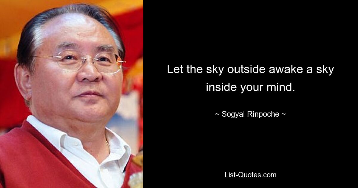 Let the sky outside awake a sky inside your mind. — © Sogyal Rinpoche