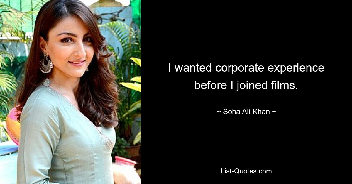 I wanted corporate experience before I joined films. — © Soha Ali Khan