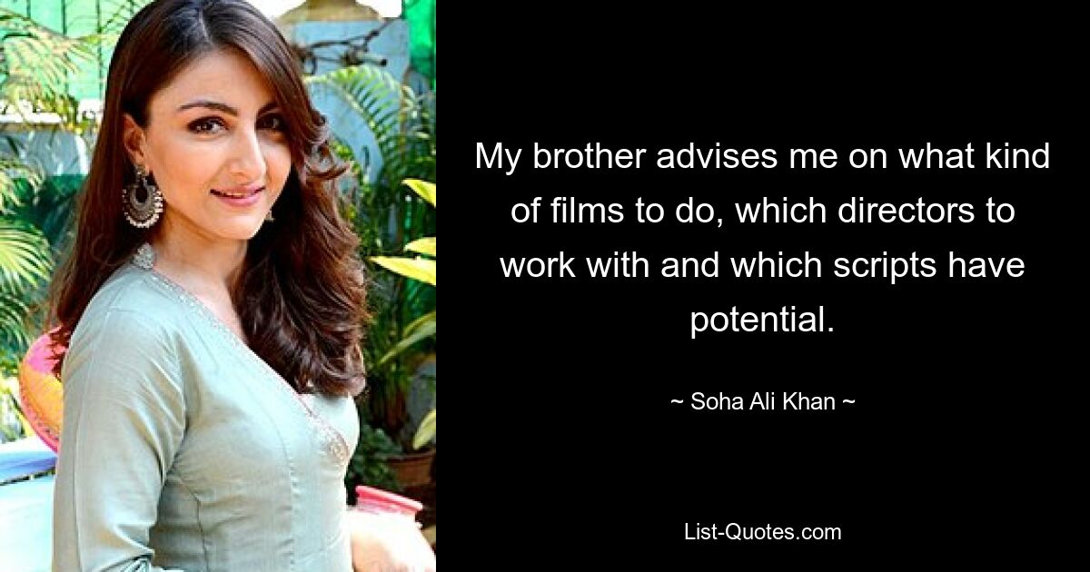 My brother advises me on what kind of films to do, which directors to work with and which scripts have potential. — © Soha Ali Khan