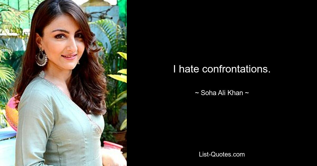 I hate confrontations. — © Soha Ali Khan