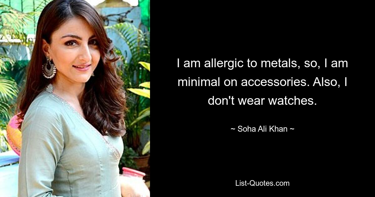 I am allergic to metals, so, I am minimal on accessories. Also, I don't wear watches. — © Soha Ali Khan