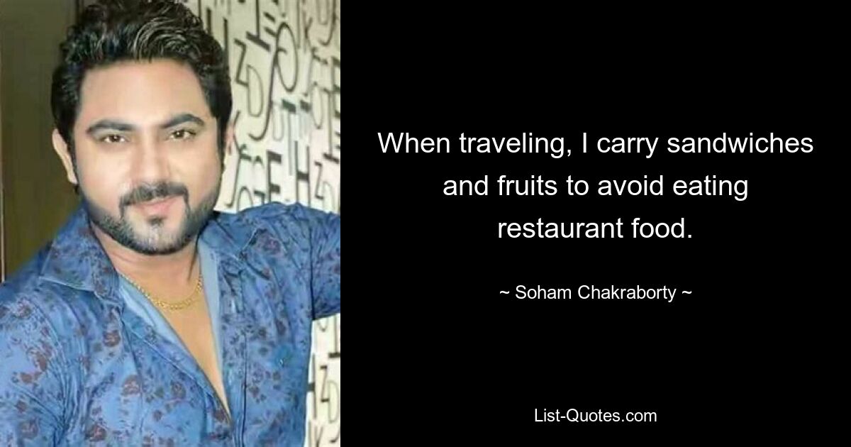 When traveling, I carry sandwiches and fruits to avoid eating restaurant food. — © Soham Chakraborty