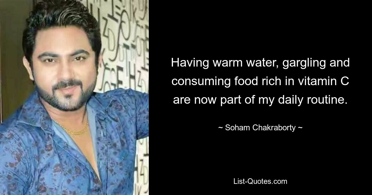 Having warm water, gargling and consuming food rich in vitamin C are now part of my daily routine. — © Soham Chakraborty