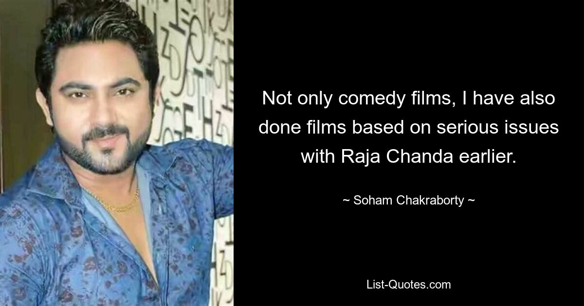 Not only comedy films, I have also done films based on serious issues with Raja Chanda earlier. — © Soham Chakraborty