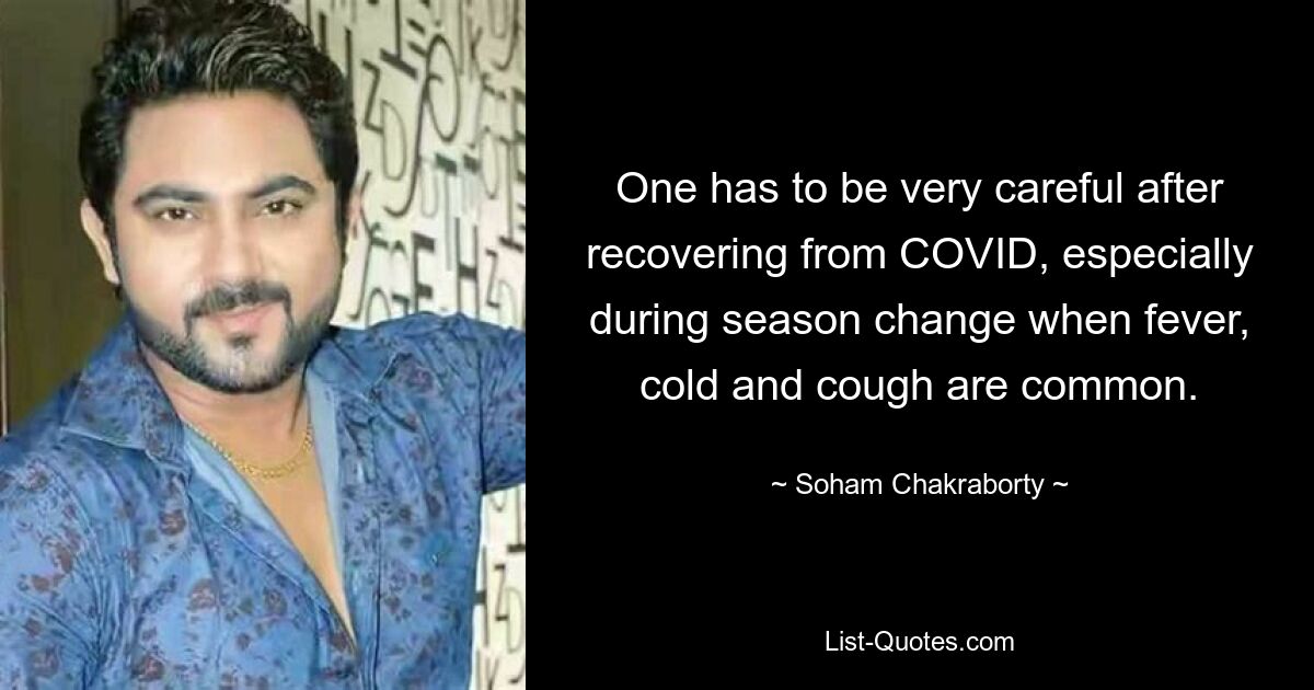 One has to be very careful after recovering from COVID, especially during season change when fever, cold and cough are common. — © Soham Chakraborty