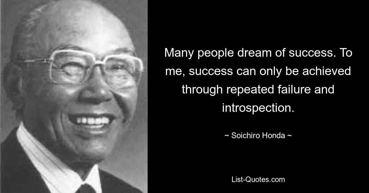 Viele Menschen träumen vom Erfolg. Meiner Meinung nach kann Erfolg nur durch wiederholtes Scheitern und Selbstbeobachtung erreicht werden. — © Soichiro Honda