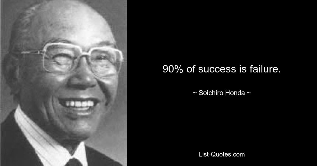 90% of success is failure. — © Soichiro Honda