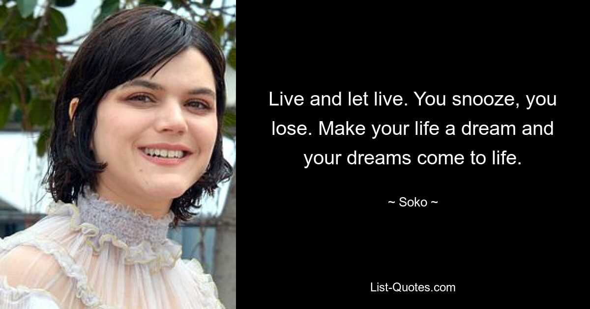 Live and let live. You snooze, you lose. Make your life a dream and your dreams come to life. — © Soko