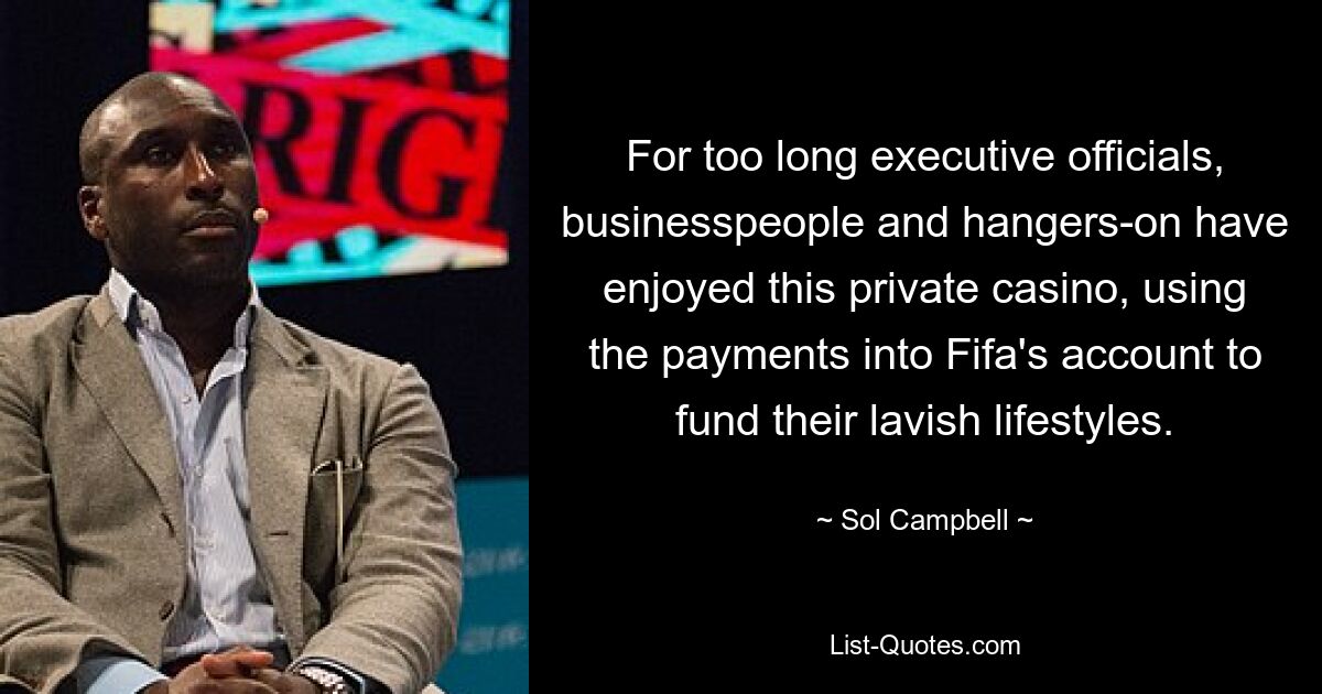 For too long executive officials, businesspeople and hangers-on have enjoyed this private casino, using the payments into Fifa's account to fund their lavish lifestyles. — © Sol Campbell