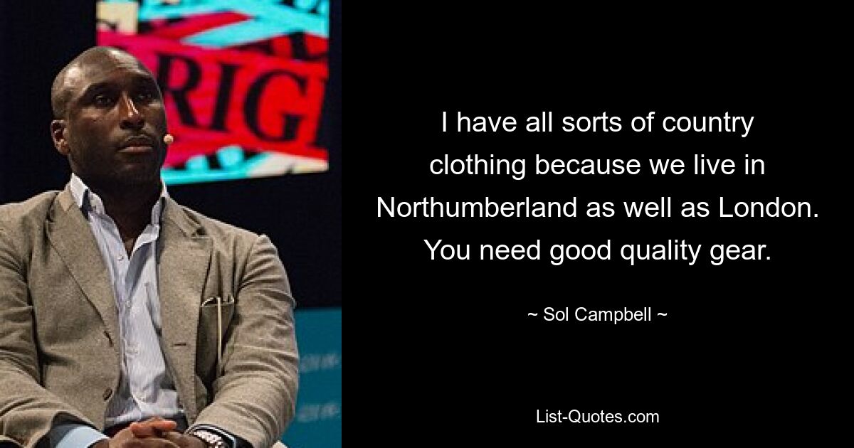 I have all sorts of country clothing because we live in Northumberland as well as London. You need good quality gear. — © Sol Campbell