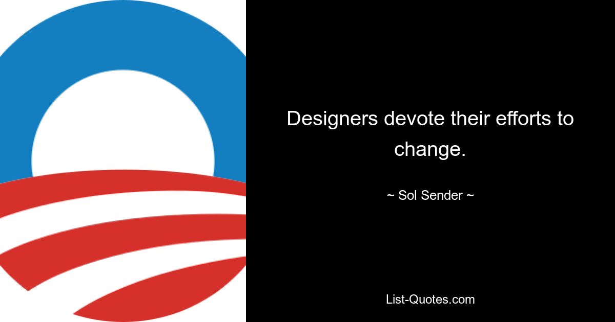 Designers devote their efforts to change. — © Sol Sender