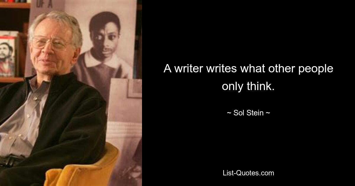 A writer writes what other people only think. — © Sol Stein