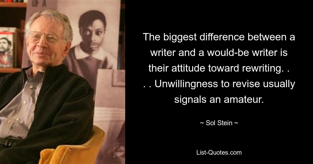 The biggest difference between a writer and a would-be writer is their attitude toward rewriting. . . . Unwillingness to revise usually signals an amateur. — © Sol Stein