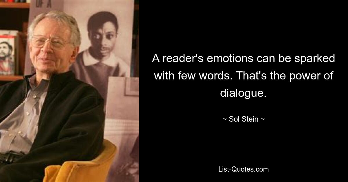 A reader's emotions can be sparked with few words. That's the power of dialogue. — © Sol Stein