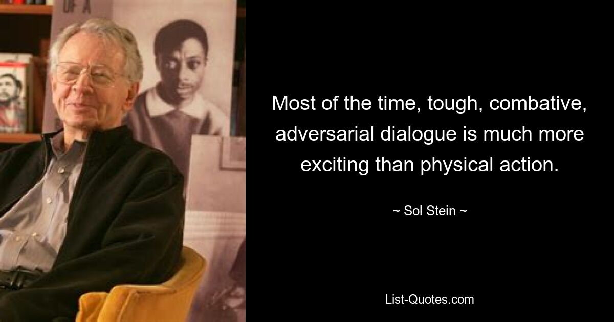 Most of the time, tough, combative, adversarial dialogue is much more exciting than physical action. — © Sol Stein