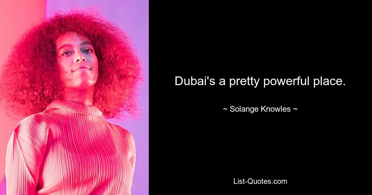 Dubai's a pretty powerful place. — © Solange Knowles