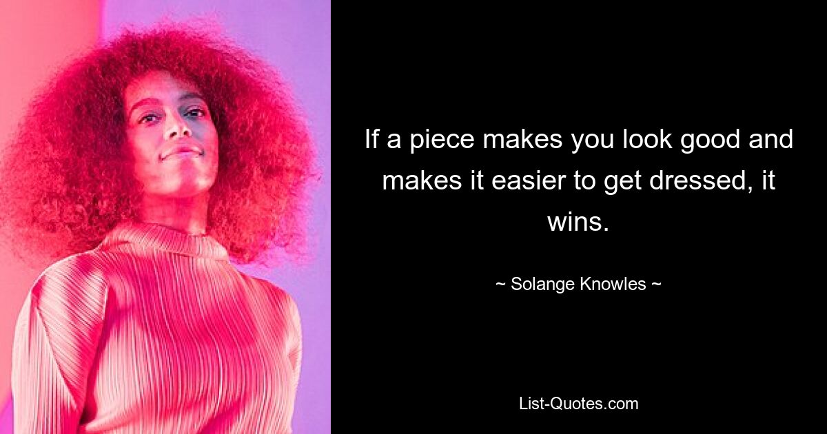 If a piece makes you look good and makes it easier to get dressed, it wins. — © Solange Knowles