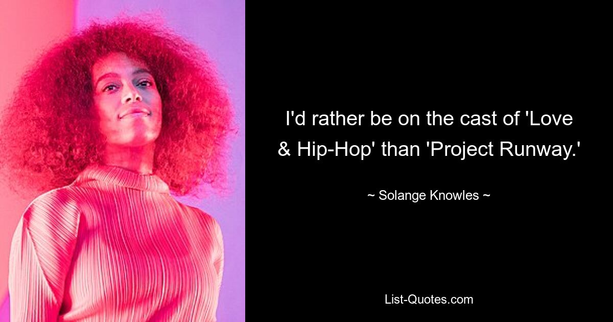 I'd rather be on the cast of 'Love & Hip-Hop' than 'Project Runway.' — © Solange Knowles