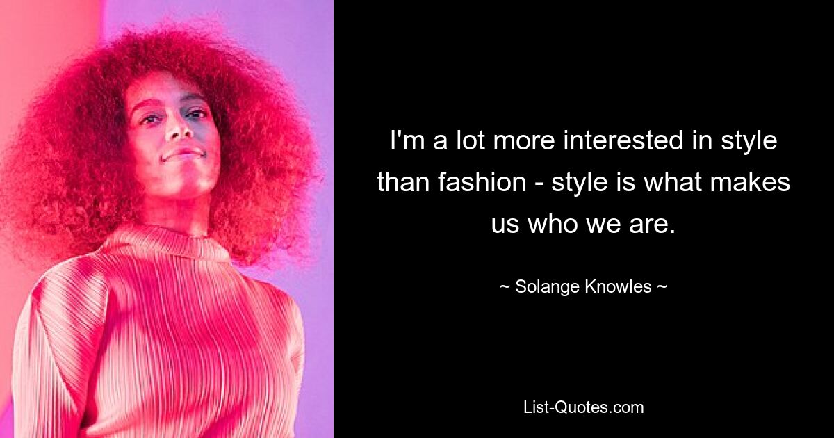 I'm a lot more interested in style than fashion - style is what makes us who we are. — © Solange Knowles