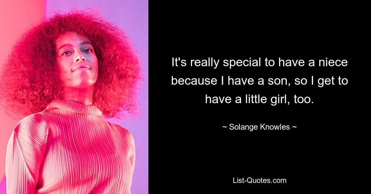 It's really special to have a niece because I have a son, so I get to have a little girl, too. — © Solange Knowles