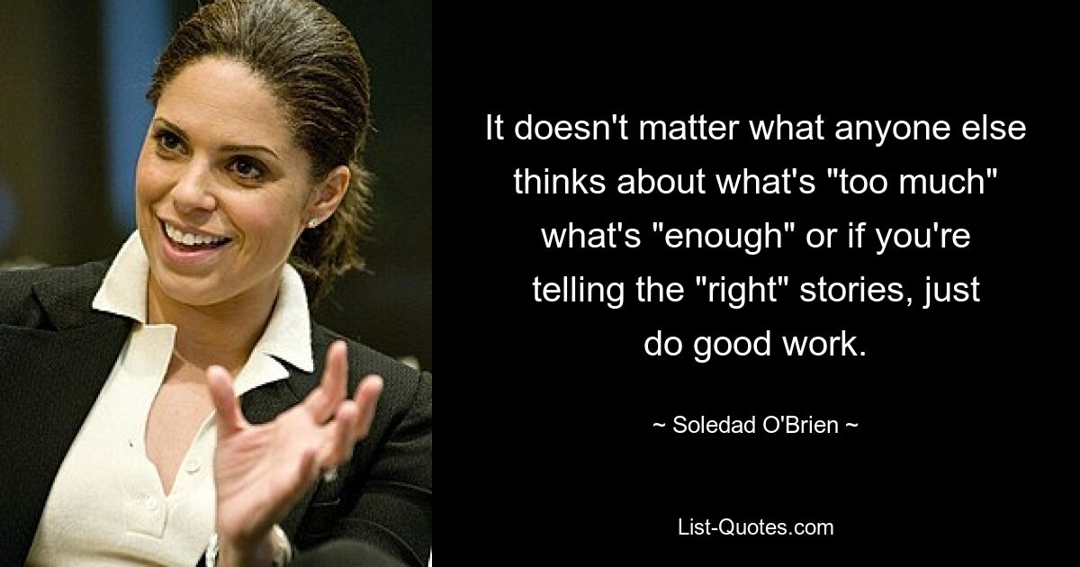Неважно, что думают другие о том, что «слишком», что «достаточно», или рассказываете ли вы «правильные» истории, просто делайте хорошую работу. — © Соледад О&#39;Брайен 