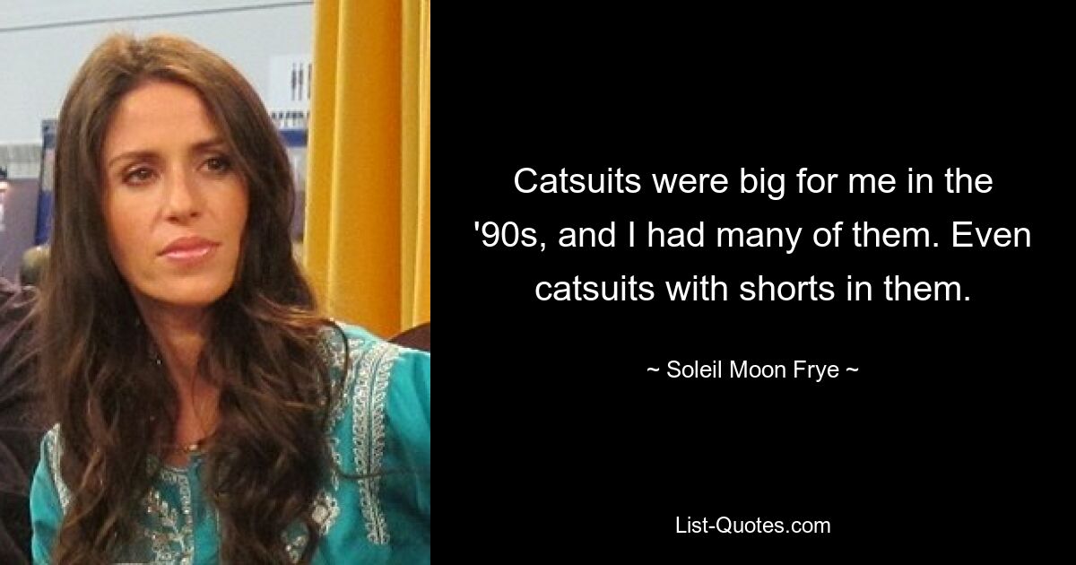 Catsuits were big for me in the '90s, and I had many of them. Even catsuits with shorts in them. — © Soleil Moon Frye