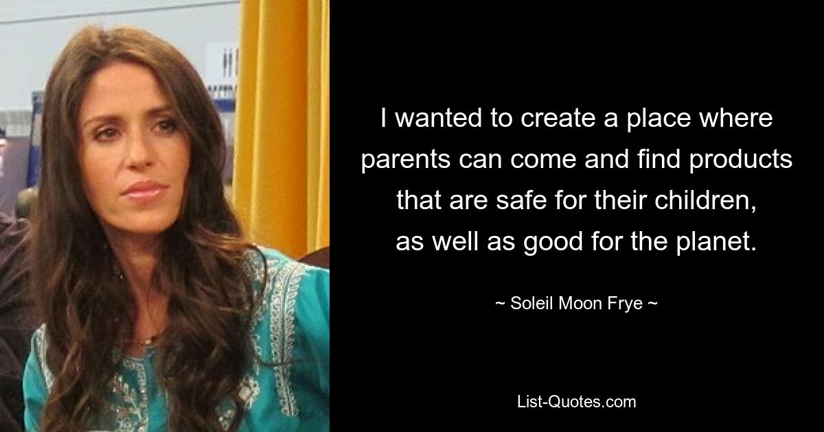 I wanted to create a place where parents can come and find products that are safe for their children, as well as good for the planet. — © Soleil Moon Frye