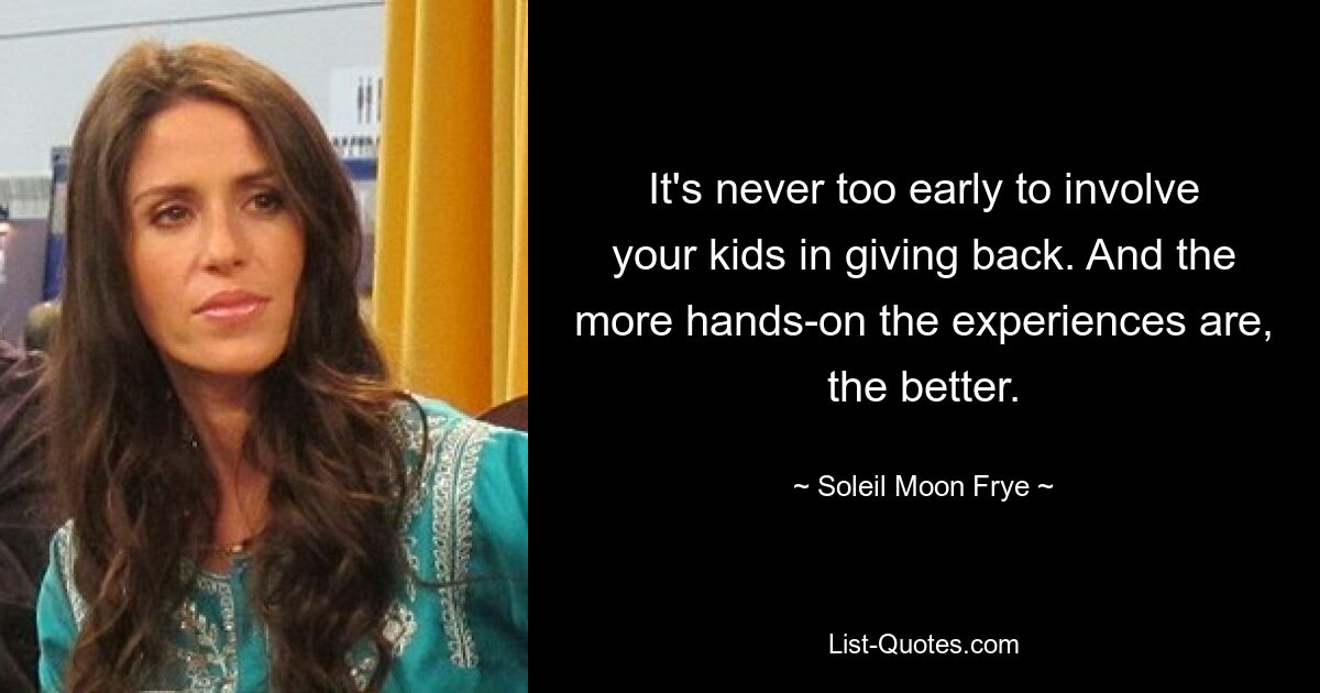 It's never too early to involve your kids in giving back. And the more hands-on the experiences are, the better. — © Soleil Moon Frye