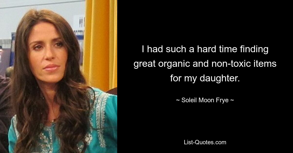 I had such a hard time finding great organic and non-toxic items for my daughter. — © Soleil Moon Frye