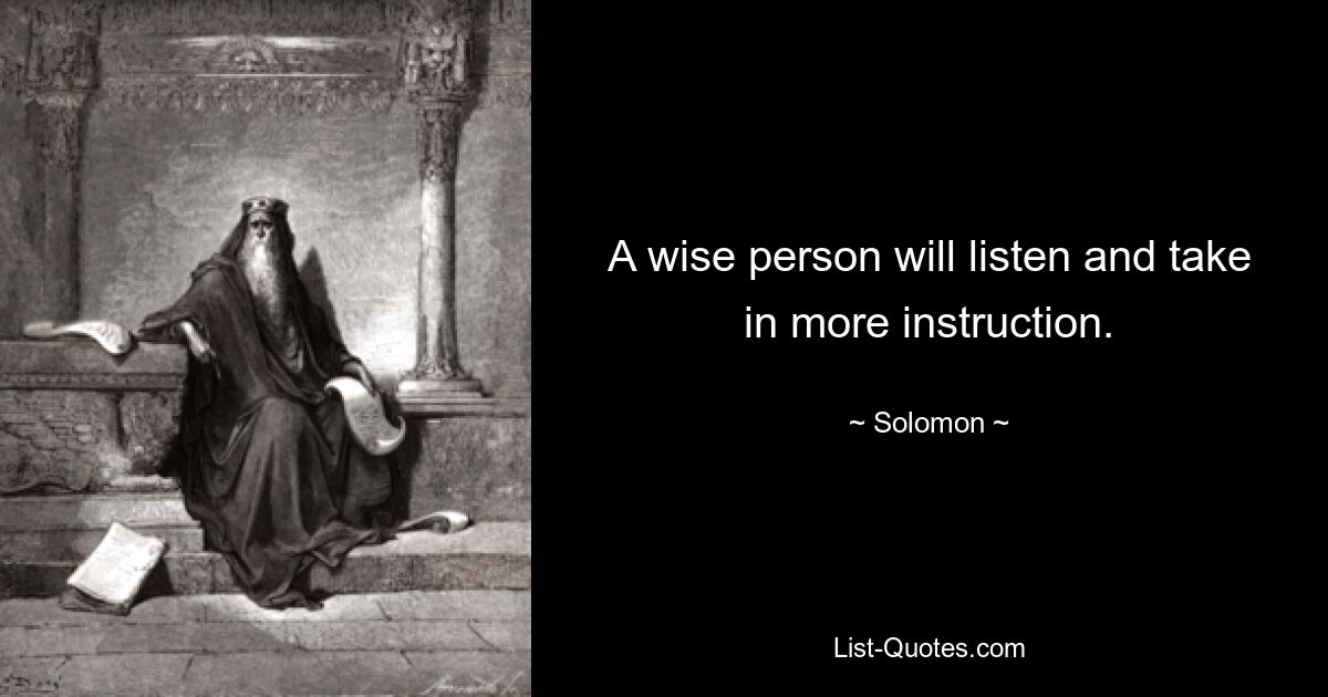 A wise person will listen and take in more instruction. — © Solomon