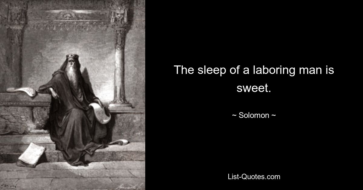 The sleep of a laboring man is sweet. — © Solomon