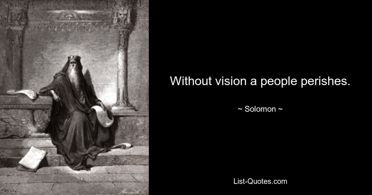 Without vision a people perishes. — © Solomon