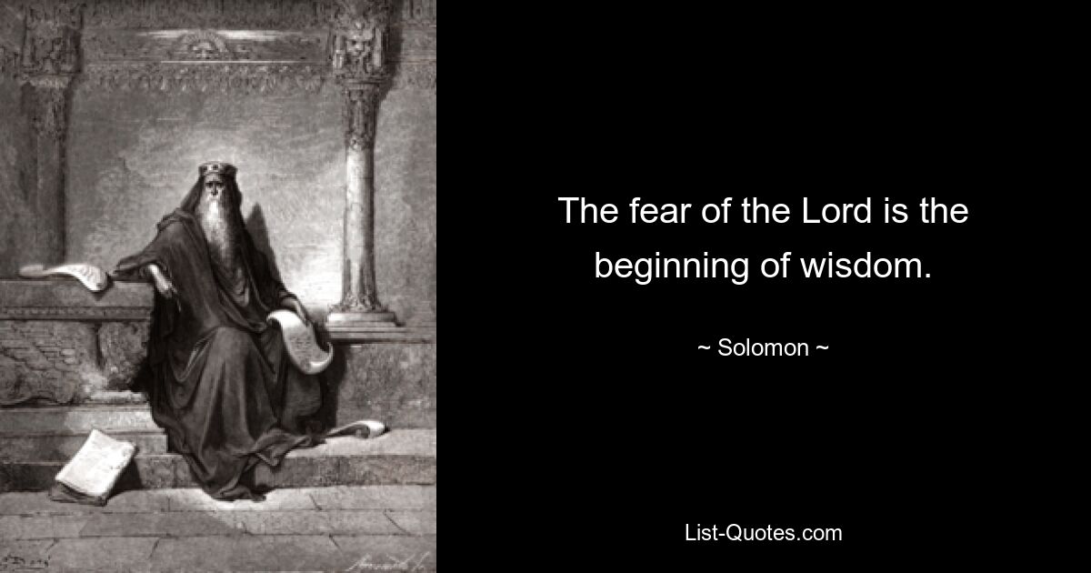 The fear of the Lord is the beginning of wisdom. — © Solomon