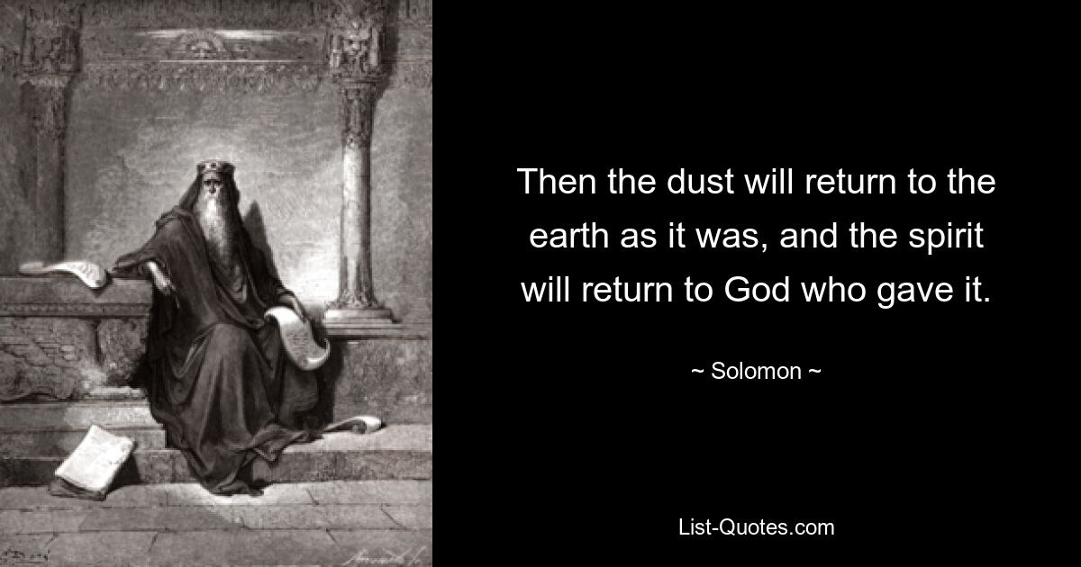 Then the dust will return to the earth as it was, and the spirit will return to God who gave it. — © Solomon