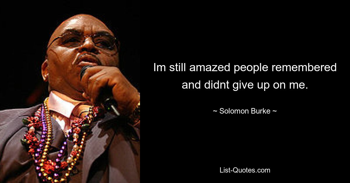 Im still amazed people remembered and didnt give up on me. — © Solomon Burke