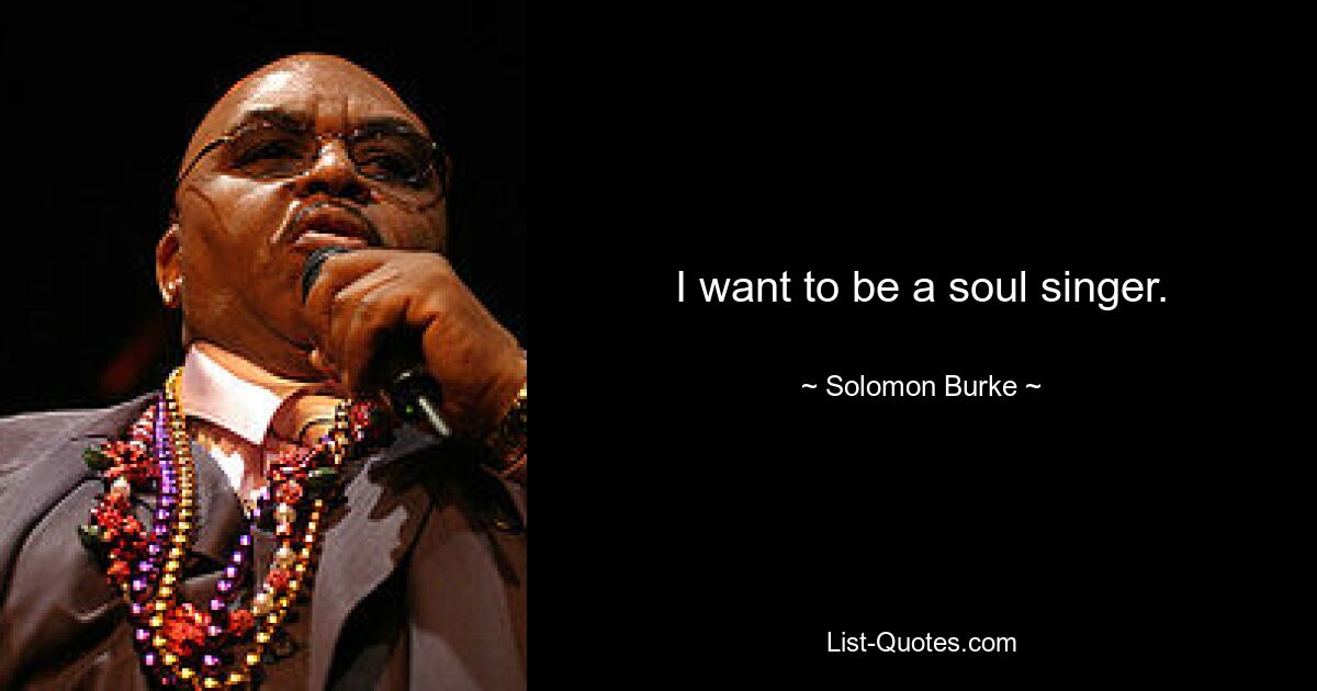 I want to be a soul singer. — © Solomon Burke