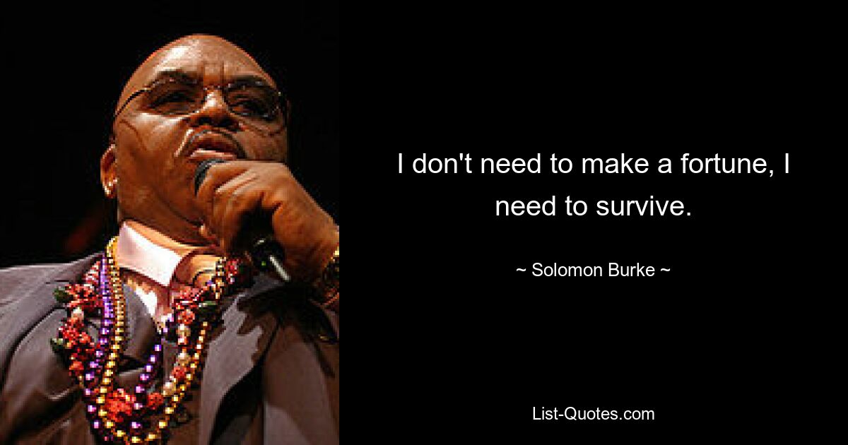 I don't need to make a fortune, I need to survive. — © Solomon Burke