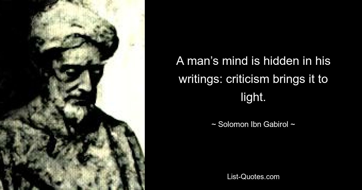 A man’s mind is hidden in his writings: criticism brings it to light. — © Solomon Ibn Gabirol