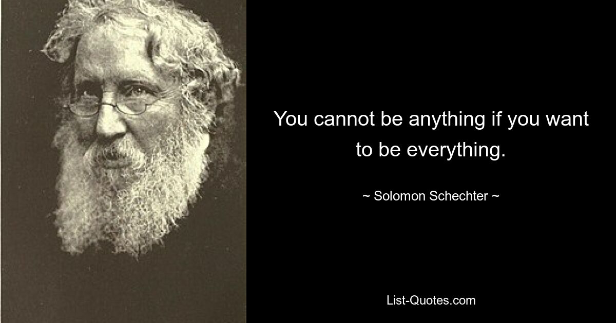 You cannot be anything if you want to be everything. — © Solomon Schechter