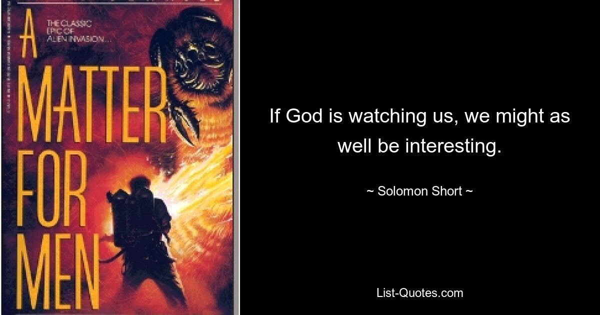 If God is watching us, we might as well be interesting. — © Solomon Short