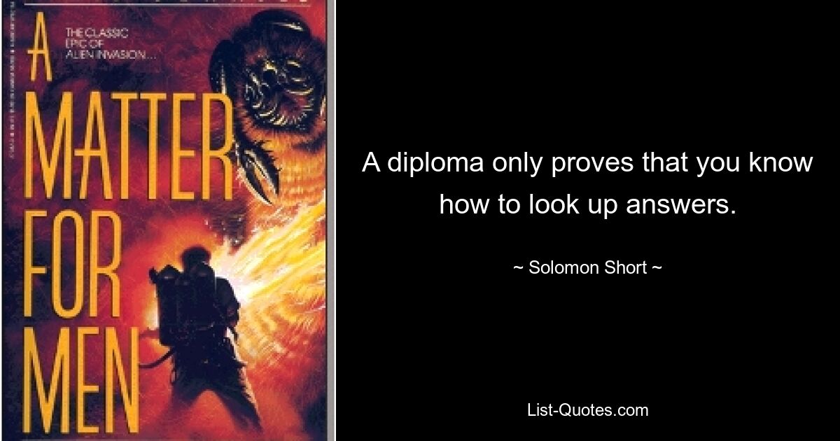 A diploma only proves that you know how to look up answers. — © Solomon Short