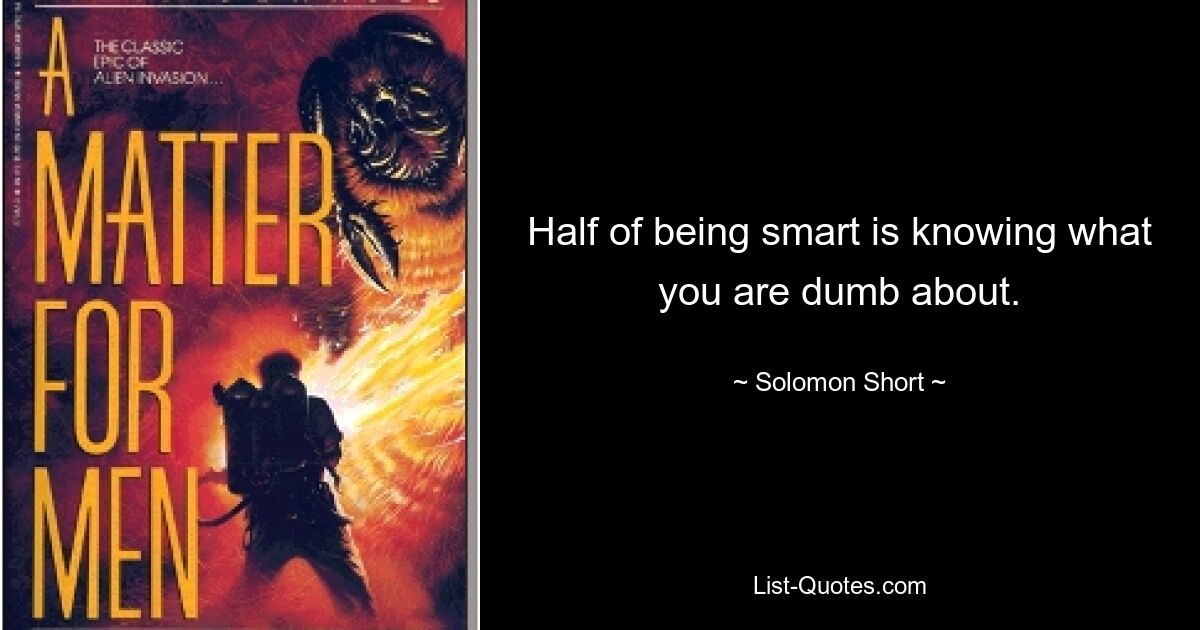 Half of being smart is knowing what you are dumb about. — © Solomon Short