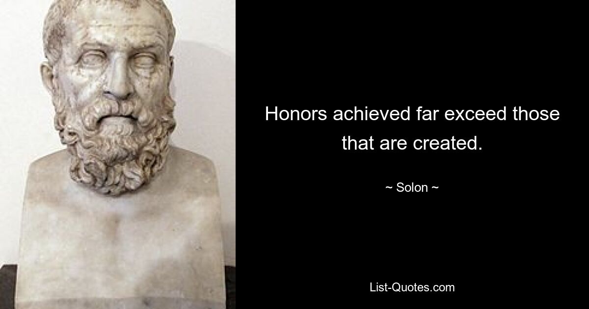 Honors achieved far exceed those that are created. — © Solon