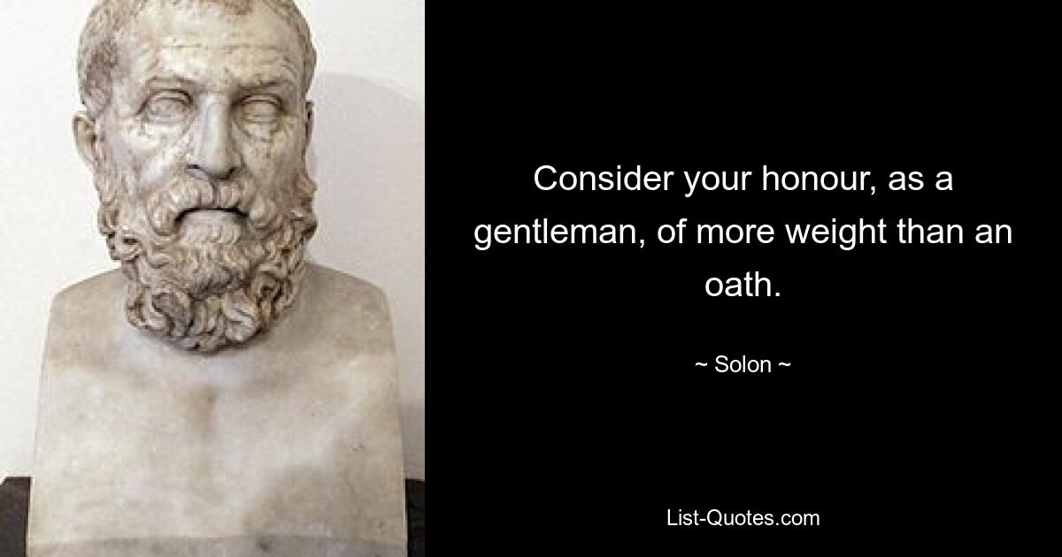 Consider your honour, as a gentleman, of more weight than an oath. — © Solon